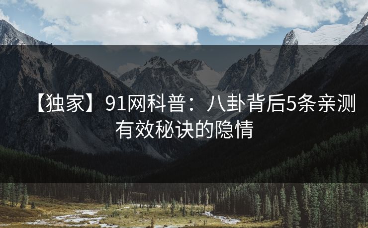 【独家】91网科普：八卦背后5条亲测有效秘诀的隐情
