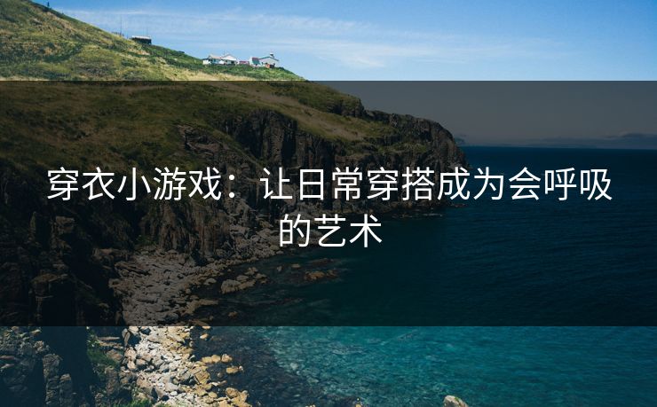 穿衣小游戏：让日常穿搭成为会呼吸的艺术  第1张