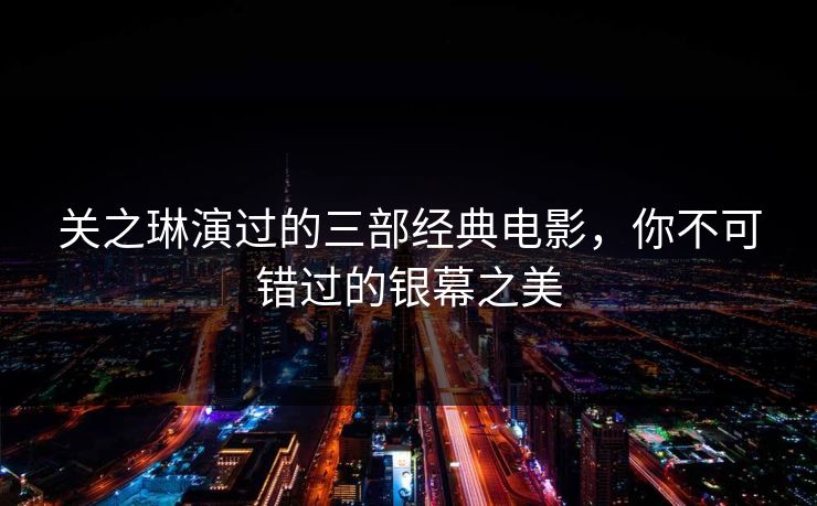 关之琳演过的三部经典电影，你不可错过的银幕之美  第1张