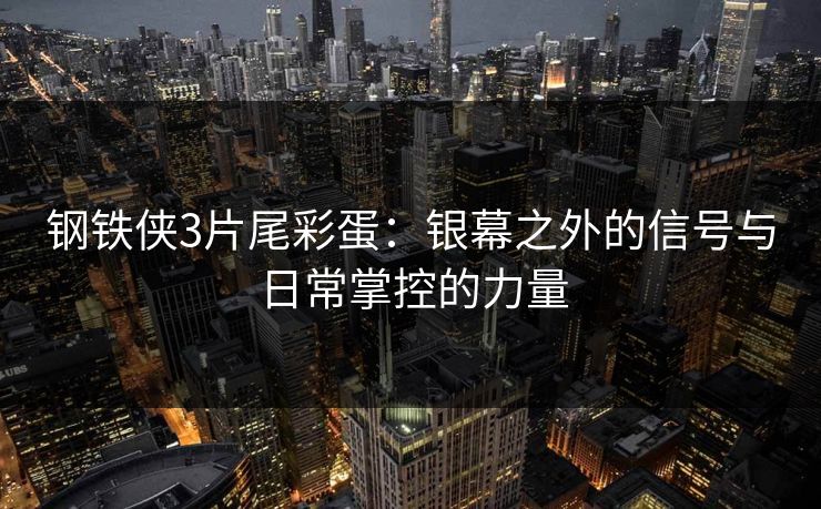 钢铁侠3片尾彩蛋:银幕之外的信号与日常掌控的力量  第1张 钢铁侠3片尾彩蛋:银幕之外的信号与日常掌控的力量  第1张