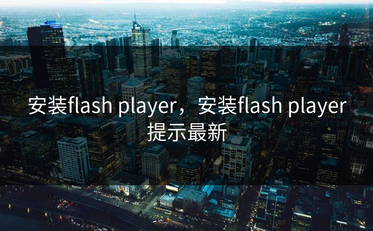 安装flash player,安装flash player提示最新 第1张 安装flash player,安装flash player提示最新 第1张