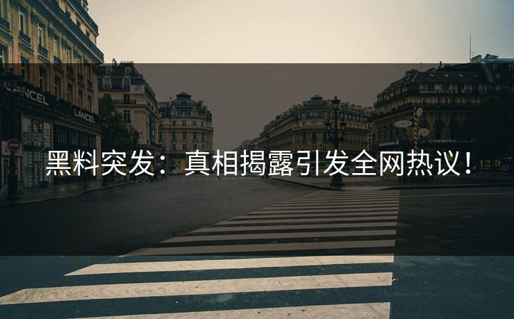 黑料突发：真相揭露引发全网热议！
