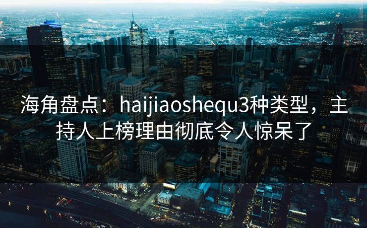 海角盘点：haijiaoshequ3种类型，主持人上榜理由彻底令人惊呆了  第1张