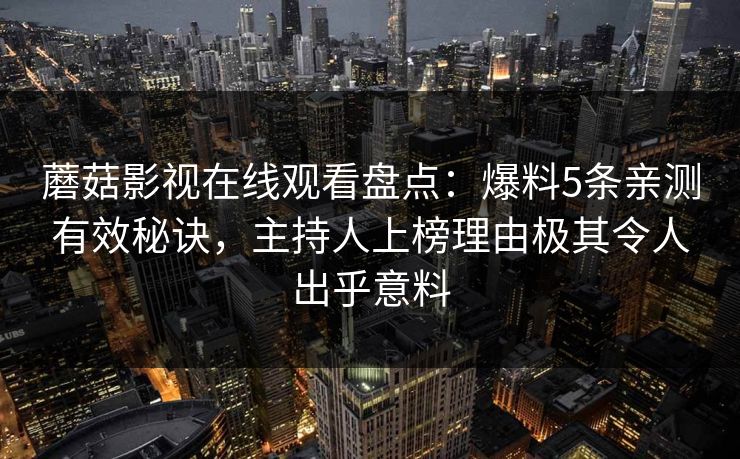 蘑菇影视在线观看盘点：爆料5条亲测有效秘诀，主持人上榜理由极其令人出乎意料