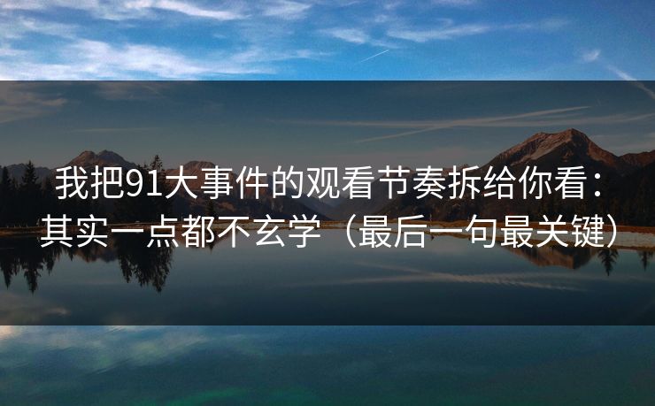 我把91大事件的观看节奏拆给你看:其实一点都不玄学(最后一句最关键)